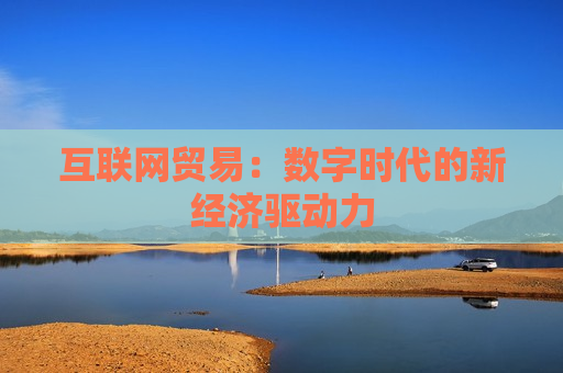 互联网贸易：数字时代的新经济驱动力