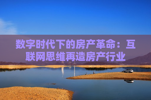 数字时代下的房产革命：互联网思维再造房产行业