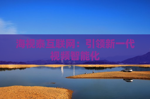 海视泰互联网：引领新一代视频智能化