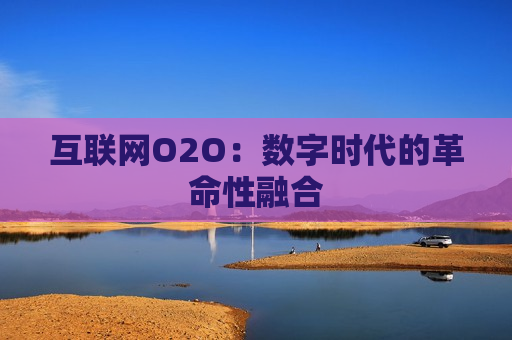 互联网O2O：数字时代的革命性融合