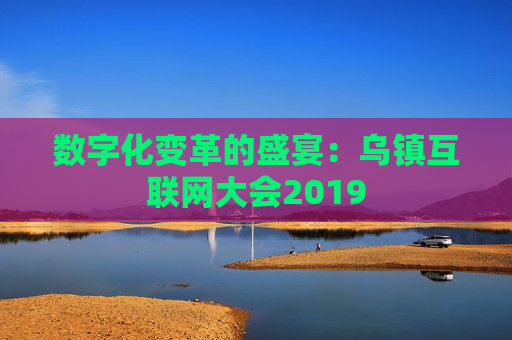 数字化变革的盛宴：乌镇互联网大会2019