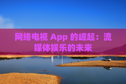 网络电视 App 的崛起：流媒体娱乐的未来