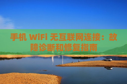 手机 WiFi 无互联网连接：故障诊断和修复指南