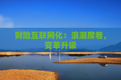 财险互联网化：浪潮席卷，变革升级