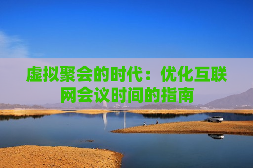 虚拟聚会的时代：优化互联网会议时间的指南