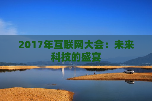 2017年互联网大会：未来科技的盛宴