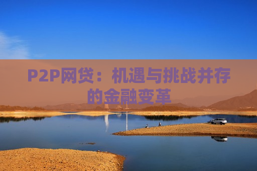 P2P网贷：机遇与挑战并存的金融变革