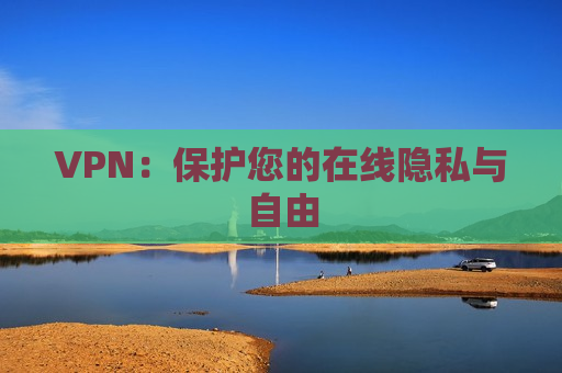 VPN：保护您的在线隐私与自由