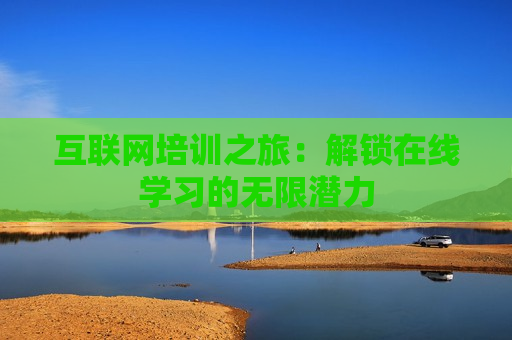 互联网培训之旅：解锁在线学习的无限潜力