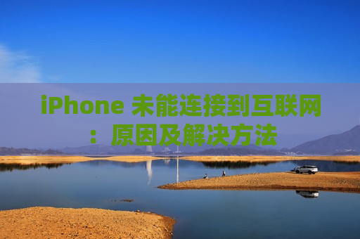 iPhone 未能连接到互联网：原因及解决方法