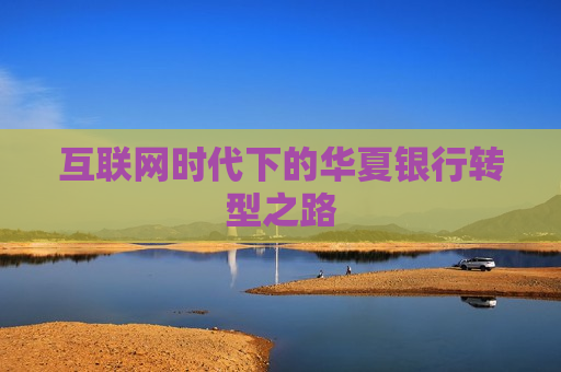 互联网时代下的华夏银行转型之路